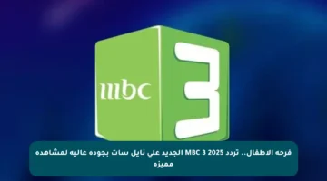 فرحة الأطفال.. تردد MBC 3 2025 الجديد على نايل سات بجودة عالية لمشاهدة مميزة